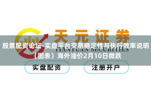 股票配资论坛-实盘平台交易稳定性与执行效率说明 （图表）海外油价2月10日微跌
