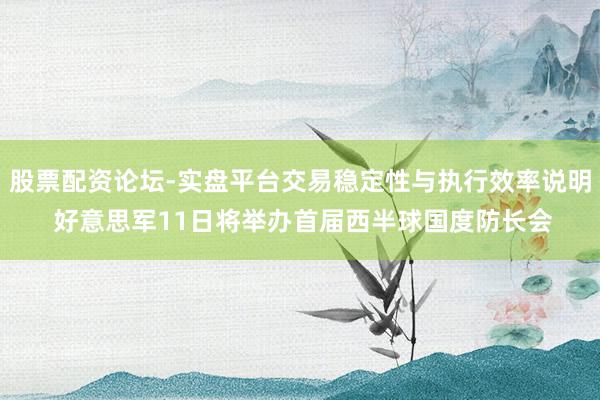 股票配资论坛-实盘平台交易稳定性与执行效率说明 好意思军11日将举办首届西半球国度防长会