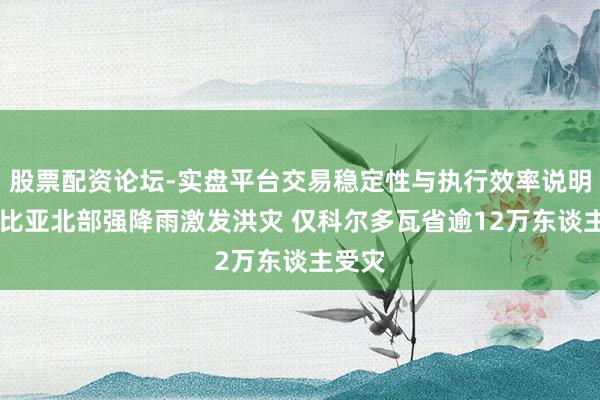 股票配资论坛-实盘平台交易稳定性与执行效率说明 哥伦比亚北部强降雨激发洪灾 仅科尔多瓦省逾12万东谈主受灾