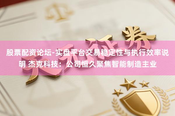 股票配资论坛-实盘平台交易稳定性与执行效率说明 杰克科技：公司恒久聚焦智能制造主业