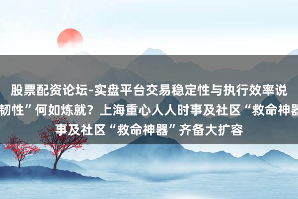 股票配资论坛-实盘平台交易稳定性与执行效率说明 城市“安全韧性”何如炼就？上海重心人人时事及社区“救命神器”齐备大扩容