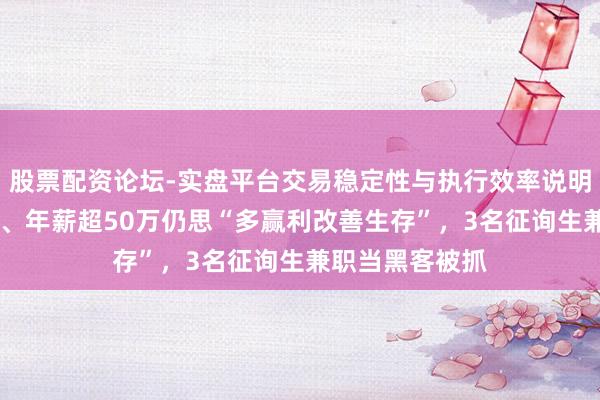 股票配资论坛-实盘平台交易稳定性与执行效率说明 任职驰名大厂、年薪超50万仍思“多赢利改善生存”，3名征询生兼职当黑客被抓