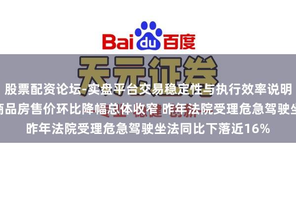 股票配资论坛-实盘平台交易稳定性与执行效率说明 纵贯部委｜1月份商品房售价环比降幅总体收窄 昨年法院受理危急驾驶坐法同比下落近16%