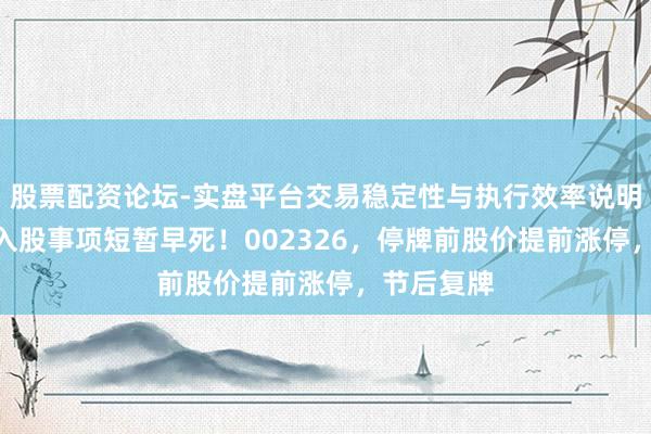 股票配资论坛-实盘平台交易稳定性与执行效率说明 “宁王”入股事项短暂早死！002326，停牌前股价提前涨停，节后复牌