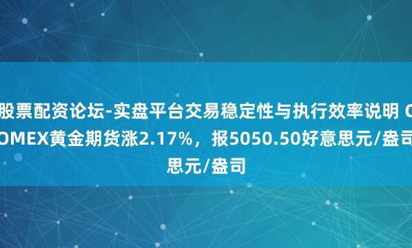 股票配资论坛-实盘平台交易稳定性与执行效率说明 COMEX黄金期货涨2.17%，报5050.50好意思元/盎司