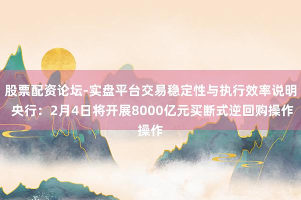 股票配资论坛-实盘平台交易稳定性与执行效率说明 央行：2月4日将开展8000亿元买断式逆回购操作