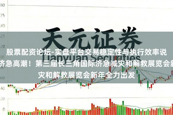 股票配资论坛-实盘平台交易稳定性与执行效率说明 再掀安全济急高潮！第三届长三角国际济急减灾和解救展览会新年全力出发