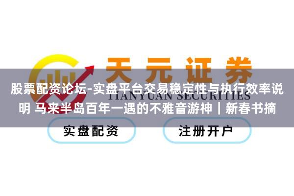 股票配资论坛-实盘平台交易稳定性与执行效率说明 马来半岛百年一遇的不雅音游神｜新春书摘