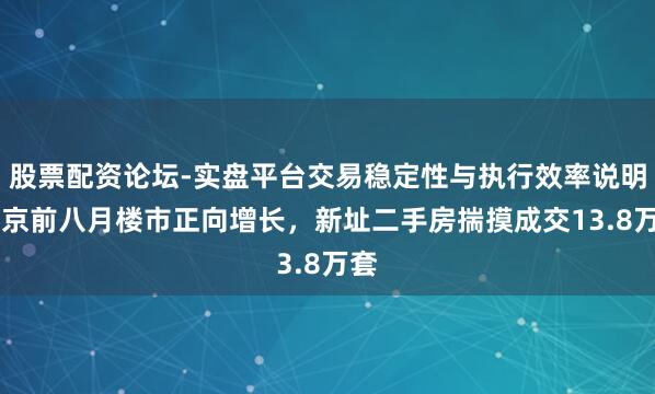 股票配资论坛-实盘平台交易稳定性与执行效率说明 北京前八月楼市正向增长，新址二手房揣摸成交13.8万套