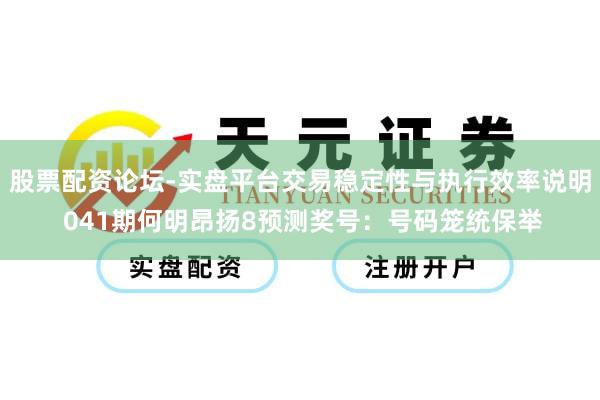 股票配资论坛-实盘平台交易稳定性与执行效率说明 041期何明昂扬8预测奖号：号码笼统保举