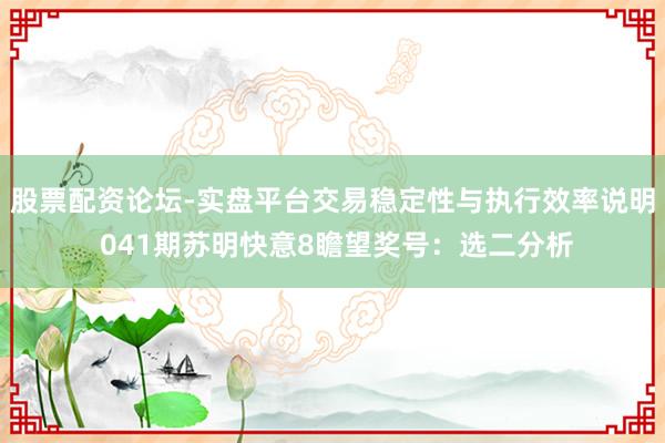 股票配资论坛-实盘平台交易稳定性与执行效率说明 041期苏明快意8瞻望奖号：选二分析
