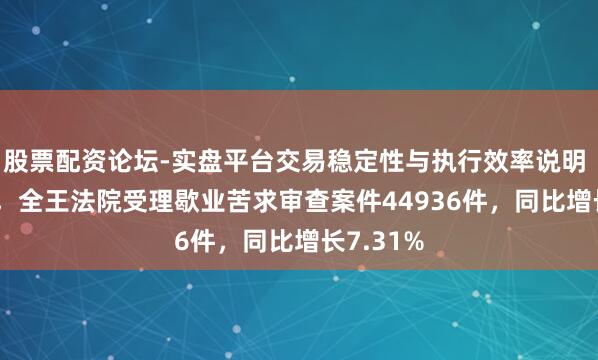 股票配资论坛-实盘平台交易稳定性与执行效率说明 2025年，全王法院受理歇业苦求审查案件44936件，同比增长7.31%