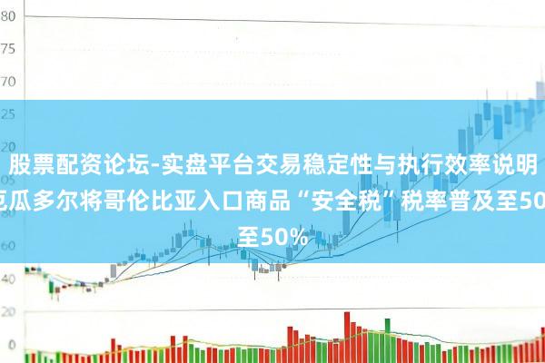 股票配资论坛-实盘平台交易稳定性与执行效率说明 厄瓜多尔将哥伦比亚入口商品“安全税”税率普及至50%