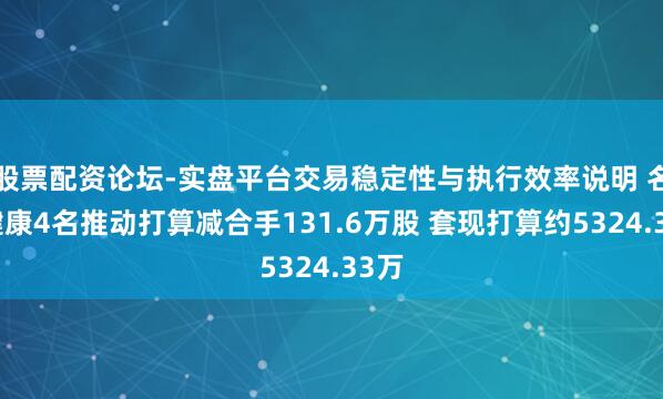 股票配资论坛-实盘平台交易稳定性与执行效率说明 名臣健康4名推动打算减合手131.6万股 套现打算约5324.33万
