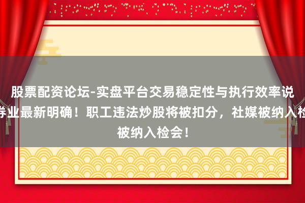 股票配资论坛-实盘平台交易稳定性与执行效率说明 券业最新明确！职工违法炒股将被扣分，社媒被纳入检会！