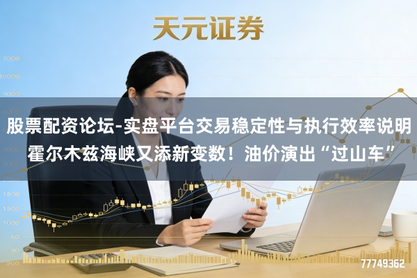 股票配资论坛-实盘平台交易稳定性与执行效率说明 霍尔木兹海峡又添新变数！油价演出“过山车”