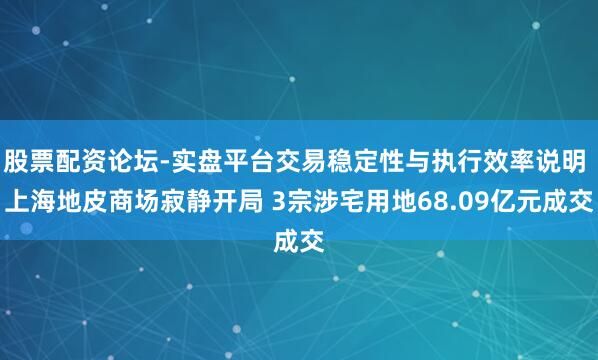 股票配资论坛-实盘平台交易稳定性与执行效率说明 上海地皮商场寂静开局 3宗涉宅用地68.09亿元成交