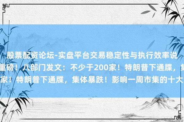 股票配资论坛-实盘平台交易稳定性与执行效率说明 周末利好！央行，重磅！八部门发文：不少于200家！特朗普下通牒，集体暴跌！影响一周市集的十大音尘