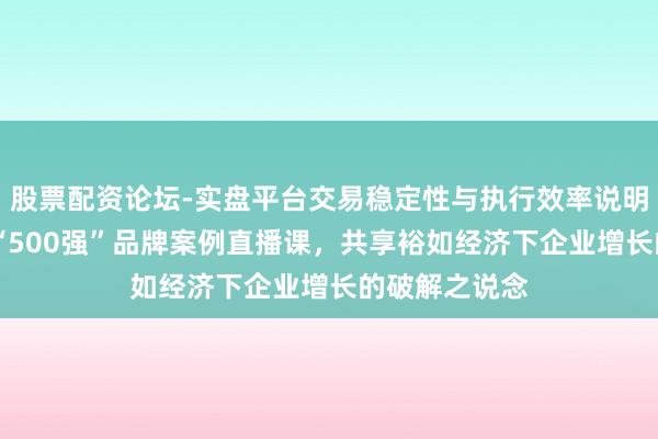 股票配资论坛-实盘平台交易稳定性与执行效率说明 顾均辉加盟“500强”品牌案例直播课，共享裕如经济下企业增长的破解之说念