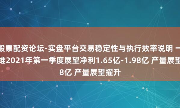 股票配资论坛-实盘平台交易稳定性与执行效率说明 一汽富维2021年第一季度展望净利1.65亿-1.98亿 产量展望擢升