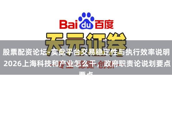 股票配资论坛-实盘平台交易稳定性与执行效率说明 2026上海科技和产业怎么干，政府职责论说划要点