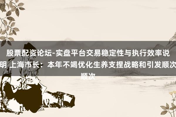 股票配资论坛-实盘平台交易稳定性与执行效率说明 上海市长：本年不竭优化生养支捏战略和引发顺次