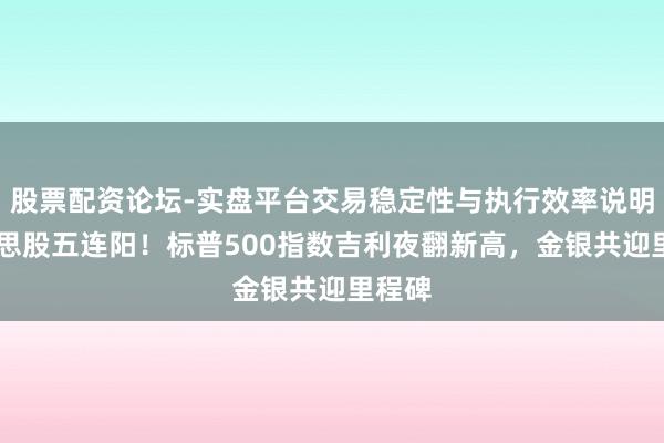 股票配资论坛-实盘平台交易稳定性与执行效率说明 好意思股五连阳！标普500指数吉利夜翻新高，金银共迎里程碑