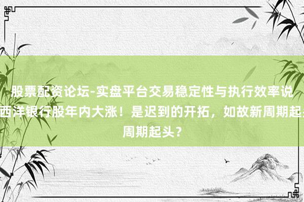 股票配资论坛-实盘平台交易稳定性与执行效率说明 西洋银行股年内大涨！是迟到的开拓，如故新周期起头？