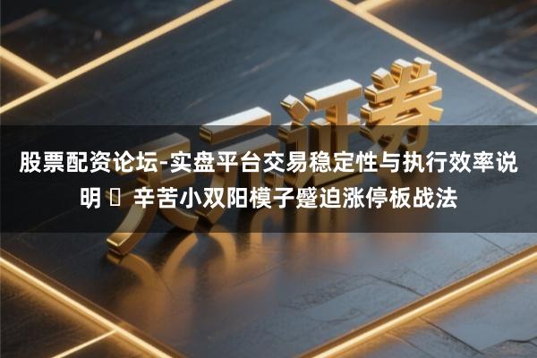 股票配资论坛-实盘平台交易稳定性与执行效率说明 ​辛苦小双阳模子蹙迫涨停板战法