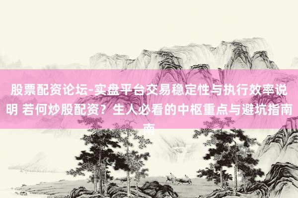 股票配资论坛-实盘平台交易稳定性与执行效率说明 若何炒股配资？生人必看的中枢重点与避坑指南