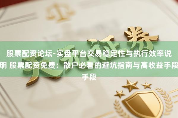股票配资论坛-实盘平台交易稳定性与执行效率说明 股票配资免费：散户必看的避坑指南与高收益手段
