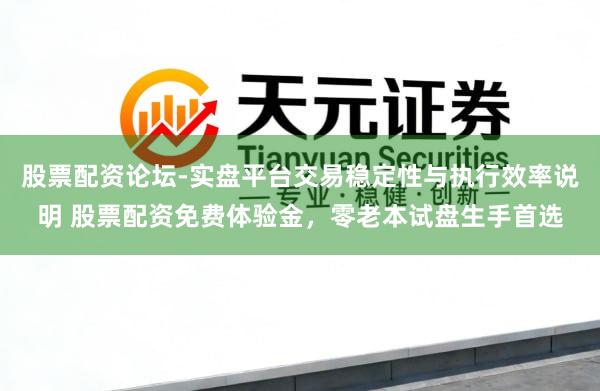 股票配资论坛-实盘平台交易稳定性与执行效率说明 股票配资免费体验金，零老本试盘生手首选