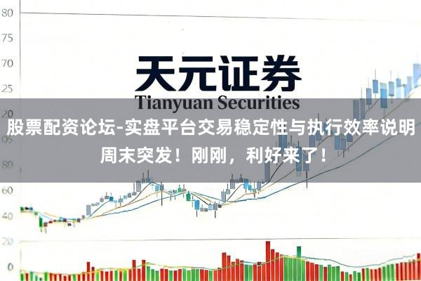 股票配资论坛-实盘平台交易稳定性与执行效率说明 周末突发！刚刚，利好来了！
