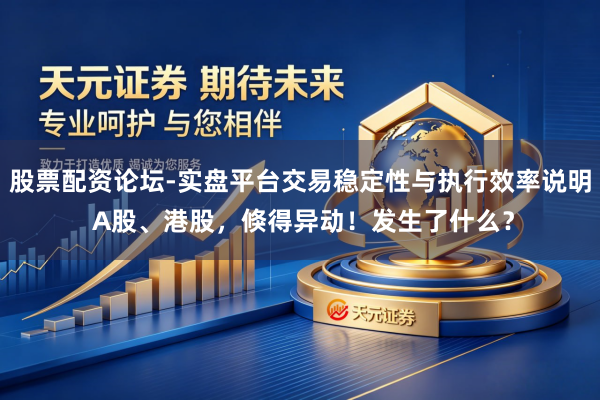 股票配资论坛-实盘平台交易稳定性与执行效率说明 A股、港股，倏得异动！发生了什么？