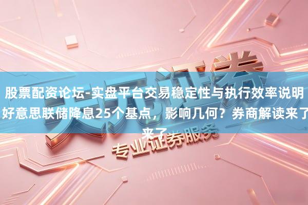 股票配资论坛-实盘平台交易稳定性与执行效率说明 好意思联储降息25个基点，影响几何？券商解读来了