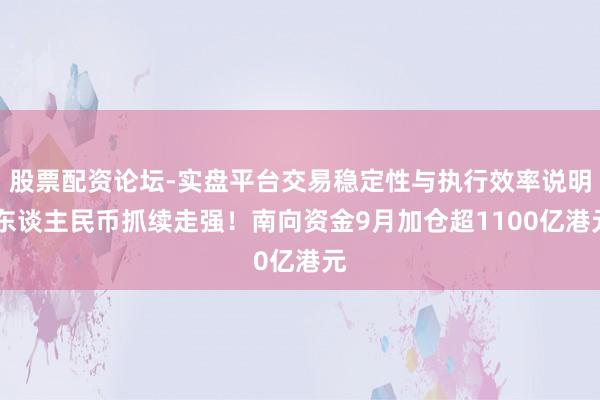 股票配资论坛-实盘平台交易稳定性与执行效率说明 东谈主民币抓续走强！南向资金9月加仓超1100亿港元