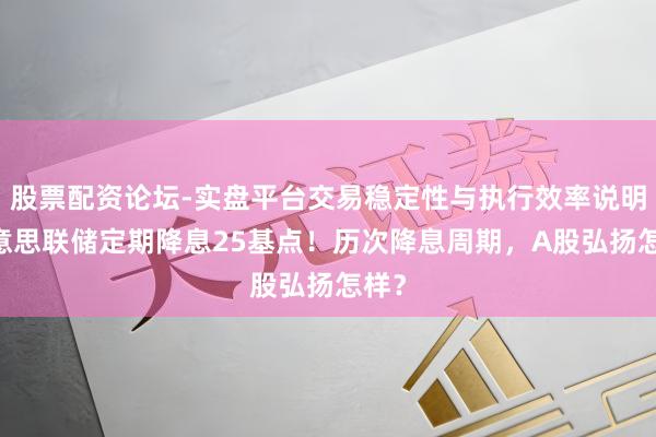 股票配资论坛-实盘平台交易稳定性与执行效率说明 好意思联储定期降息25基点！历次降息周期，A股弘扬怎样？
