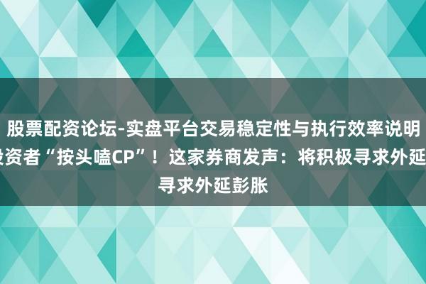 股票配资论坛-实盘平台交易稳定性与执行效率说明 被投资者“按头嗑CP”！这家券商发声：将积极寻求外延彭胀