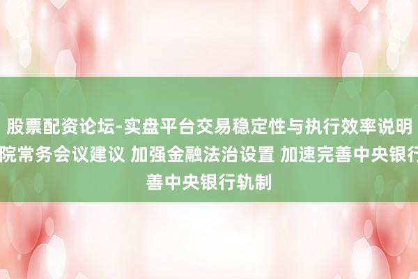 股票配资论坛-实盘平台交易稳定性与执行效率说明 国务院常务会议建议 加强金融法治设置 加速完善中央银行轨制