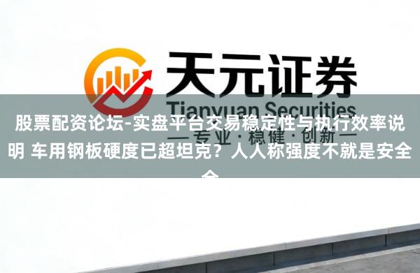 股票配资论坛-实盘平台交易稳定性与执行效率说明 车用钢板硬度已超坦克？人人称强度不就是安全