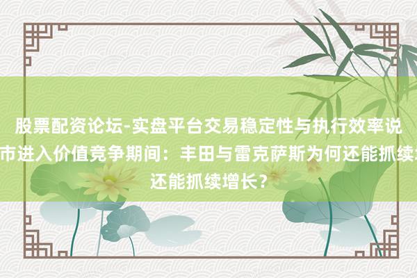 股票配资论坛-实盘平台交易稳定性与执行效率说明 车市进入价值竞争期间：丰田与雷克萨斯为何还能抓续增长？