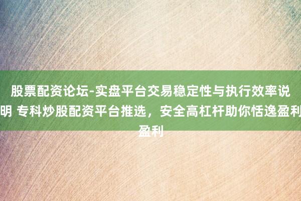 股票配资论坛-实盘平台交易稳定性与执行效率说明 专科炒股配资平台推选，安全高杠杆助你恬逸盈利