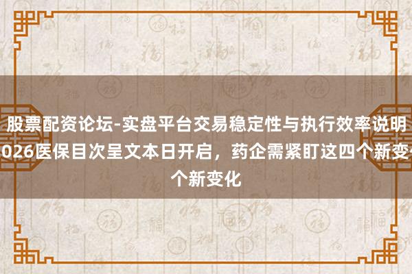 股票配资论坛-实盘平台交易稳定性与执行效率说明 2026医保目次呈文本日开启，药企需紧盯这四个新变化