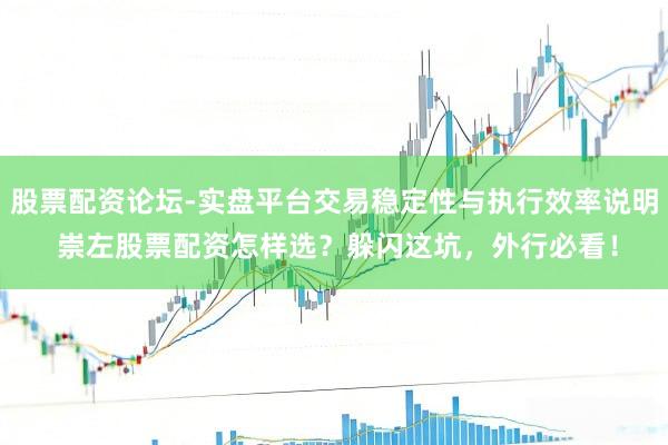 股票配资论坛-实盘平台交易稳定性与执行效率说明 崇左股票配资怎样选？躲闪这坑，外行必看！