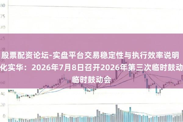 股票配资论坛-实盘平台交易稳定性与执行效率说明 茂化实华：2026年7月8日召开2026年第三次临时鼓动会