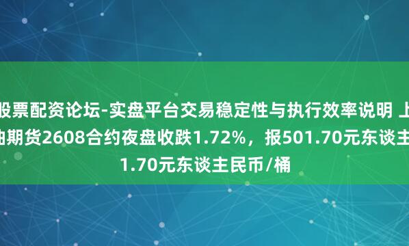 股票配资论坛-实盘平台交易稳定性与执行效率说明 上期所原油期货2608合约夜盘收跌1.72%，报501.70元东谈主民币/桶
