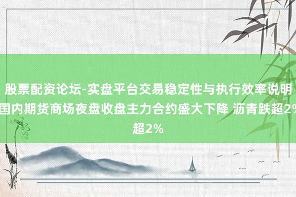 股票配资论坛-实盘平台交易稳定性与执行效率说明 国内期货商场夜盘收盘主力合约盛大下降 沥青跌超2%