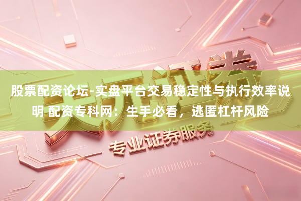 股票配资论坛-实盘平台交易稳定性与执行效率说明 配资专科网：生手必看，逃匿杠杆风险