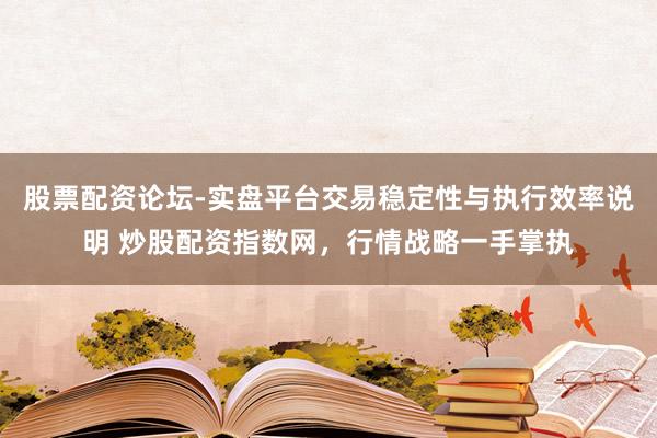 股票配资论坛-实盘平台交易稳定性与执行效率说明 炒股配资指数网，行情战略一手掌执