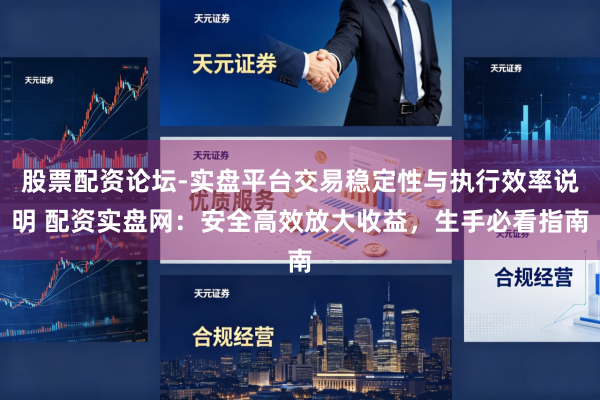 股票配资论坛-实盘平台交易稳定性与执行效率说明 配资实盘网：安全高效放大收益，生手必看指南